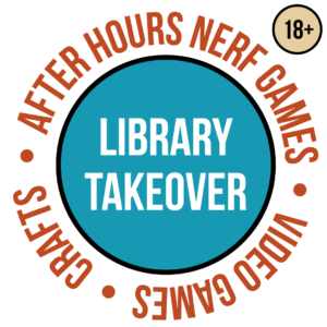 Library Takeover for Ages 18 and older. After hours nerf games, video games, crafts.