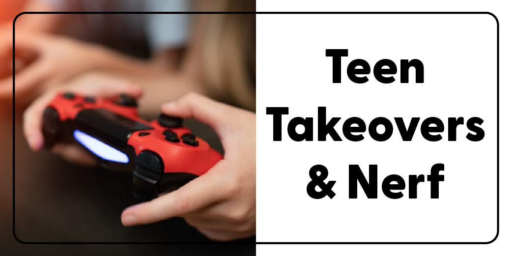 teen takeovers & Nerf